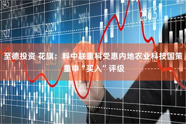 至德投资 花旗：料中联重科受惠内地农业科技国策 重申“买入”评级
